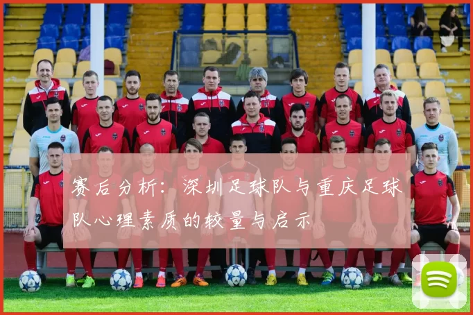 赛后分析：深圳足球队与重庆足球队心理素质的较量与启示
