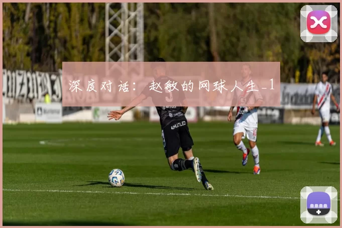 深度对话：赵敏的网球人生_1