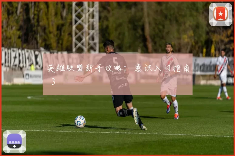 英雄联盟新手攻略：意识入门指南_3