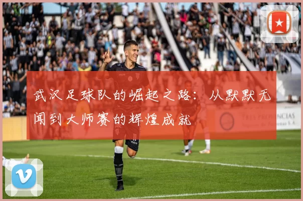 武汉足球队的崛起之路：从默默无闻到大师赛的辉煌成就