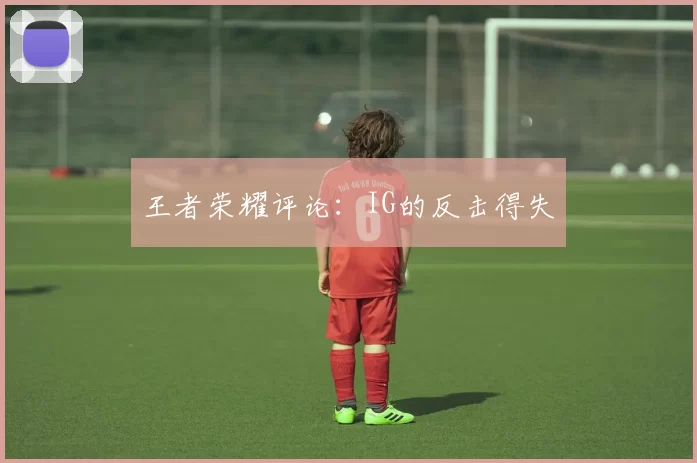 王者荣耀评论：IG的反击得失