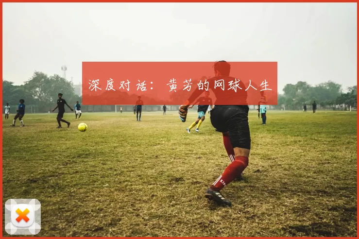 深度对话：黄芳的网球人生