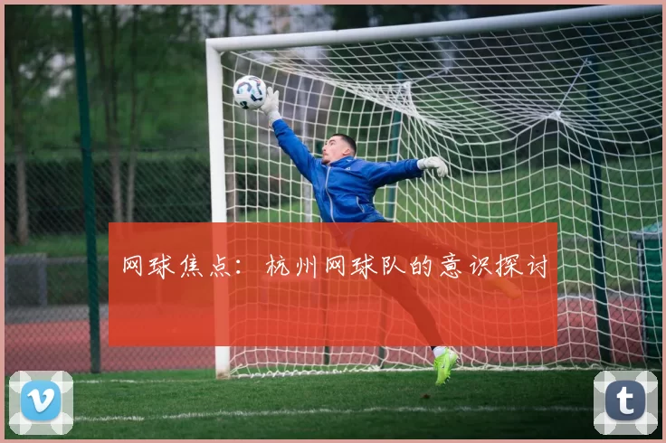网球焦点：杭州网球队的意识探讨