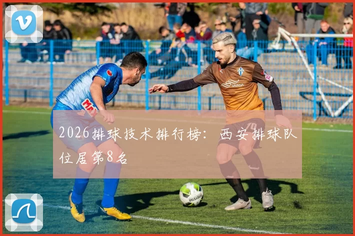 2026排球技术排行榜：西安排球队位居第8名