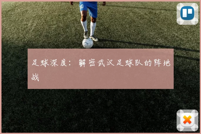 足球深度：解密武汉足球队的阵地战